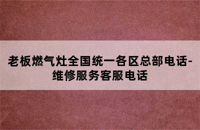 老板燃气灶全国统一各区总部电话-维修服务客服电话