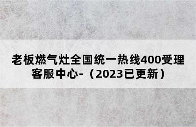 老板燃气灶全国统一热线400受理客服中心-（2023已更新）