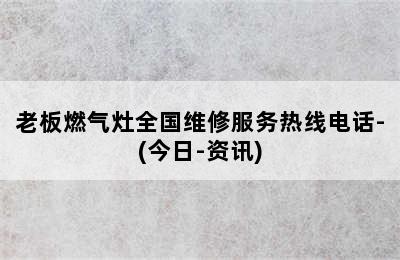 老板燃气灶全国维修服务热线电话-(今日-资讯)