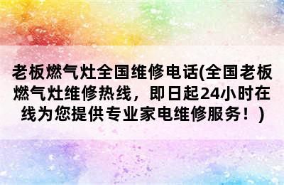 老板燃气灶全国维修电话(全国老板燃气灶维修热线，即日起24小时在线为您提供专业家电维修服务！)