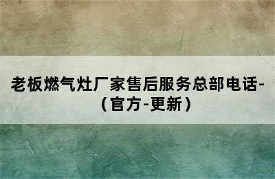 老板燃气灶厂家售后服务总部电话-（官方-更新）