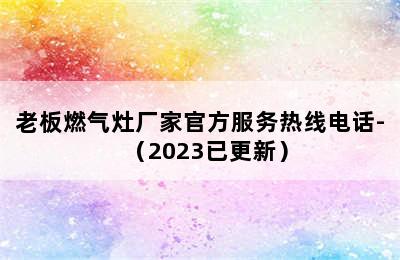 老板燃气灶厂家官方服务热线电话-（2023已更新）