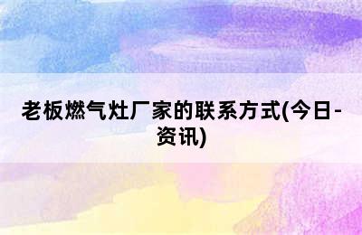 老板燃气灶厂家的联系方式(今日-资讯)