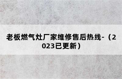 老板燃气灶厂家维修售后热线-（2023已更新）