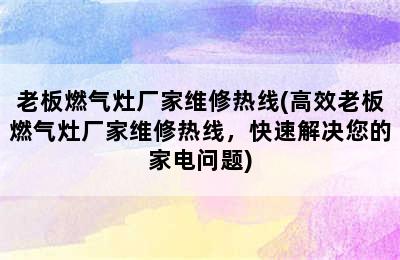 老板燃气灶厂家维修热线(高效老板燃气灶厂家维修热线，快速解决您的家电问题)