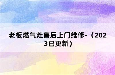 老板燃气灶售后上门维修-（2023已更新）