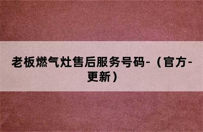 老板燃气灶售后服务号码-（官方-更新）