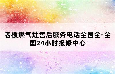 老板燃气灶售后服务电话全国全-全国24小时报修中心