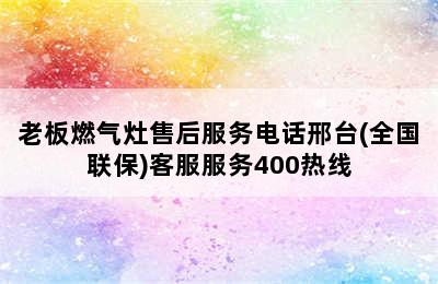 老板燃气灶售后服务电话邢台(全国联保)客服服务400热线