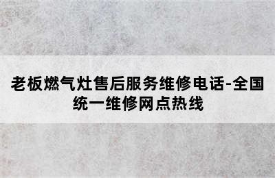 老板燃气灶售后服务维修电话-全国统一维修网点热线