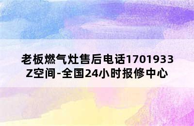 老板燃气灶售后电话1701933Z空间-全国24小时报修中心