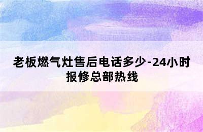 老板燃气灶售后电话多少-24小时报修总部热线