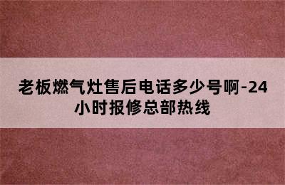 老板燃气灶售后电话多少号啊-24小时报修总部热线