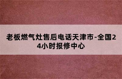 老板燃气灶售后电话天津市-全国24小时报修中心