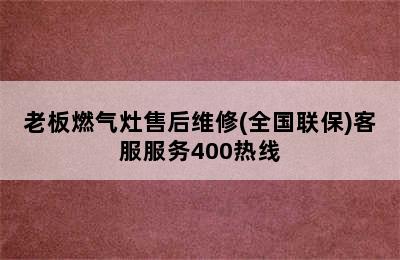 老板燃气灶售后维修(全国联保)客服服务400热线