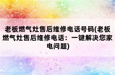 老板燃气灶售后维修电话号码(老板燃气灶售后维修电话：一键解决您家电问题)