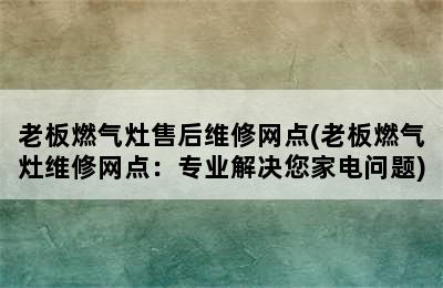 老板燃气灶售后维修网点(老板燃气灶维修网点：专业解决您家电问题)