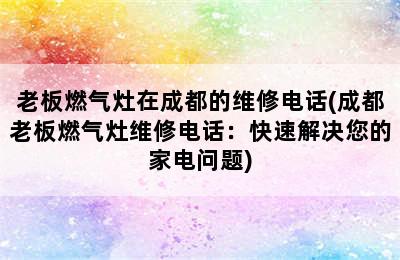 老板燃气灶在成都的维修电话(成都老板燃气灶维修电话：快速解决您的家电问题)