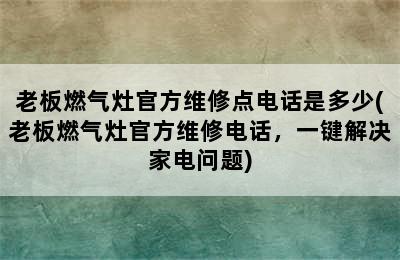 老板燃气灶官方维修点电话是多少(老板燃气灶官方维修电话，一键解决家电问题)