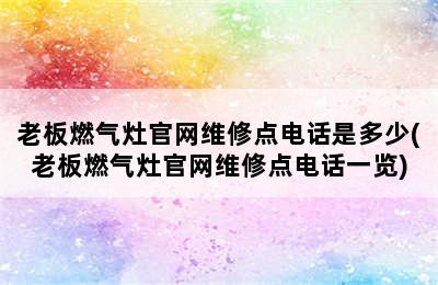 老板燃气灶官网维修点电话是多少(老板燃气灶官网维修点电话一览)