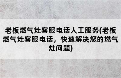 老板燃气灶客服电话人工服务(老板燃气灶客服电话，快速解决您的燃气灶问题)