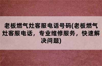 老板燃气灶客服电话号码(老板燃气灶客服电话，专业维修服务，快速解决问题)