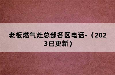 老板燃气灶总部各区电话-（2023已更新）