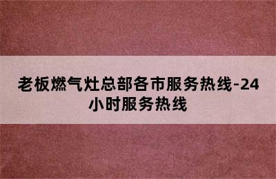 老板燃气灶总部各市服务热线-24小时服务热线