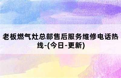 老板燃气灶总部售后服务维修电话热线-(今日-更新)