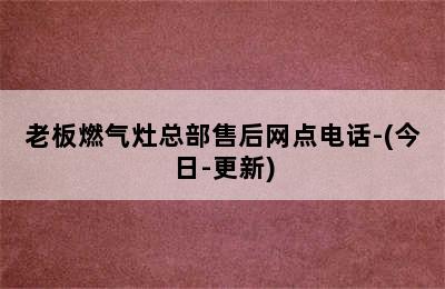 老板燃气灶总部售后网点电话-(今日-更新)