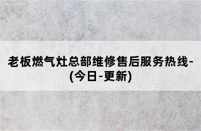 老板燃气灶总部维修售后服务热线-(今日-更新)