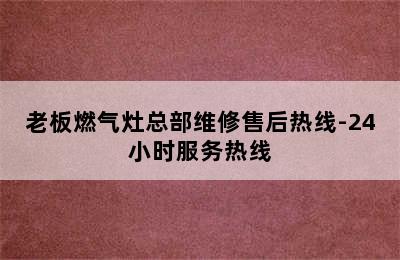 老板燃气灶总部维修售后热线-24小时服务热线