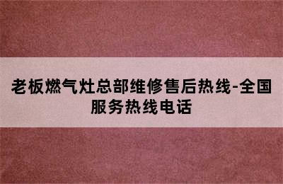 老板燃气灶总部维修售后热线-全国服务热线电话