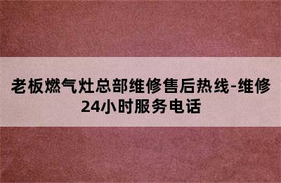 老板燃气灶总部维修售后热线-维修24小时服务电话