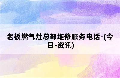 老板燃气灶总部维修服务电话-(今日-资讯)