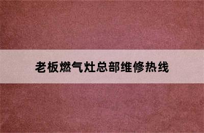 老板燃气灶总部维修热线