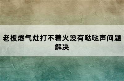 老板燃气灶打不着火没有哒哒声问题解决