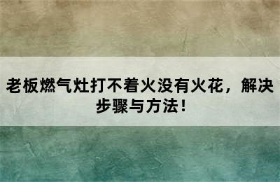 老板燃气灶打不着火没有火花，解决步骤与方法！