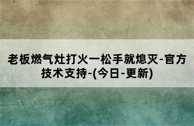 老板燃气灶打火一松手就熄灭-官方技术支持-(今日-更新)