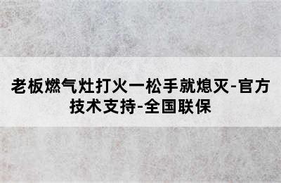 老板燃气灶打火一松手就熄灭-官方技术支持-全国联保