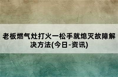 老板燃气灶打火一松手就熄灭故障解决方法(今日-资讯)