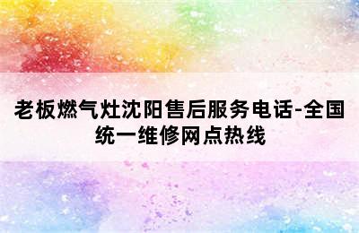 老板燃气灶沈阳售后服务电话-全国统一维修网点热线