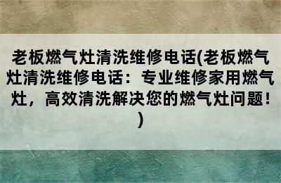 老板燃气灶清洗维修电话(老板燃气灶清洗维修电话：专业维修家用燃气灶，高效清洗解决您的燃气灶问题！)