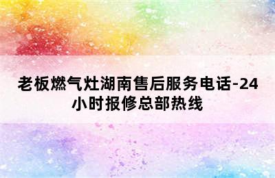 老板燃气灶湖南售后服务电话-24小时报修总部热线