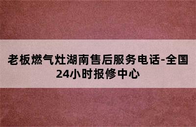 老板燃气灶湖南售后服务电话-全国24小时报修中心