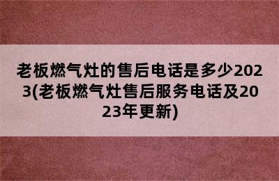 老板燃气灶的售后电话是多少2023(老板燃气灶售后服务电话及2023年更新)