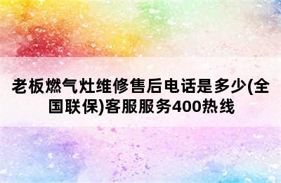 老板燃气灶维修售后电话是多少(全国联保)客服服务400热线