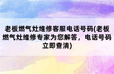 老板燃气灶维修客服电话号码(老板燃气灶维修专家为您解答，电话号码立即查清)