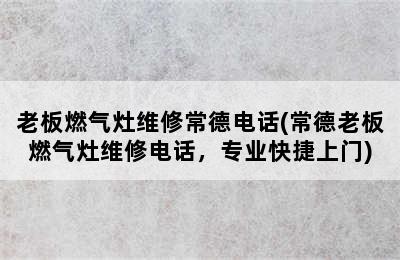 老板燃气灶维修常德电话(常德老板燃气灶维修电话，专业快捷上门)