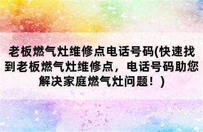 老板燃气灶维修点电话号码(快速找到老板燃气灶维修点，电话号码助您解决家庭燃气灶问题！)